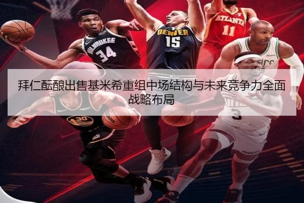 拜仁酝酿出售基米希重组中场结构与未来竞争力全面战略布局