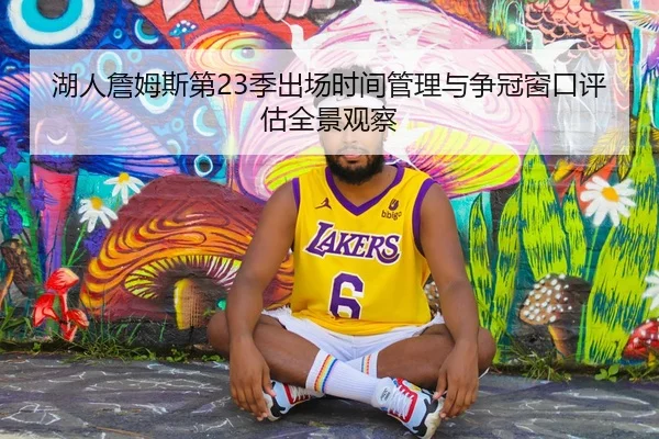 湖人詹姆斯第23季出场时间管理与争冠窗口评估全景观察