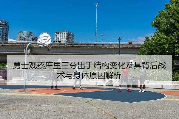 勇士观察库里三分出手结构变化及其背后战术与身体原因解析